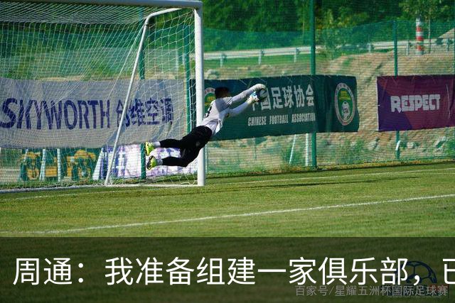 周通：我准备组建一家俱乐部，已经向新西兰足协递交了准入材料