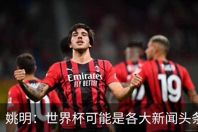 姚明：世界杯可能是各大新闻头条 但篮球在中国受欢迎程度可以比肩足球