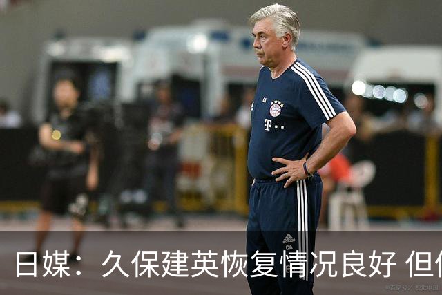 日媒：久保建英恢复情况良好 但仍或缺席与巴西的淘汰赛