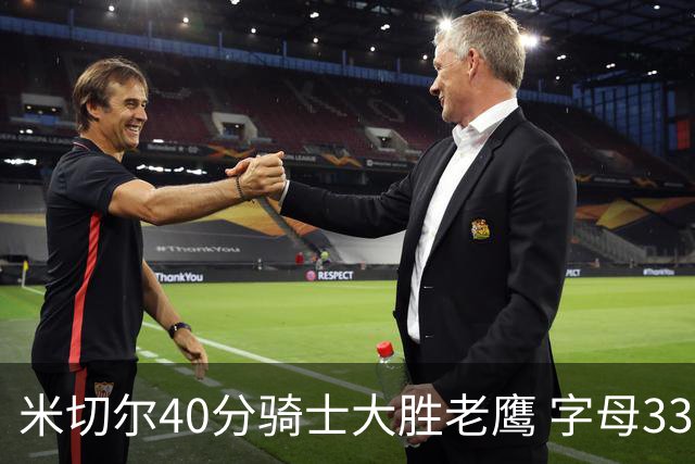 米切尔40分骑士大胜老鹰 字母33+10雄鹿灭热火