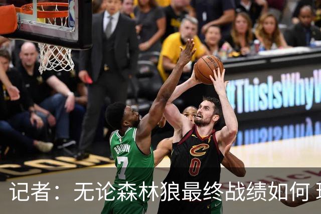 记者：无论森林狼最终战绩如何 球队的观赏性必定拉满