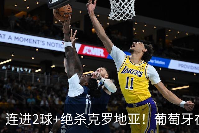 连进2球+绝杀克罗地亚！葡萄牙在逆境中展露球队底蕴