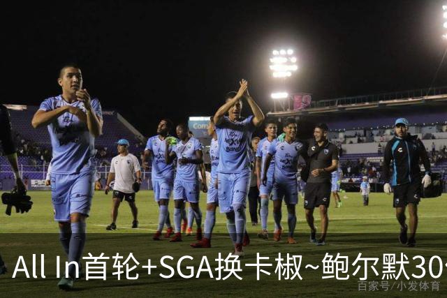 All In首轮+SGA换卡椒~鲍尔默30亿美元豪赌没摸到总决赛地板