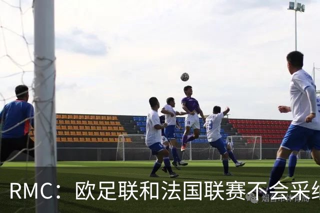 RMC：欧足联和法国联赛不会采纳世界杯强制暂停补水三分钟的方式